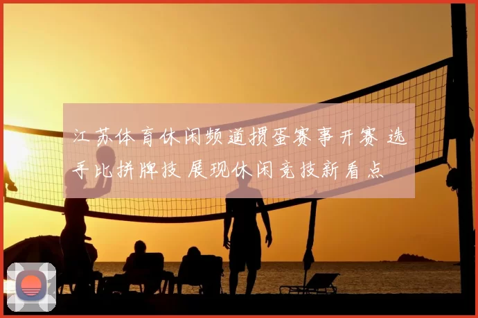 江苏体育休闲频道掼蛋赛事开赛 选手比拼牌技 展现休闲竞技新看点