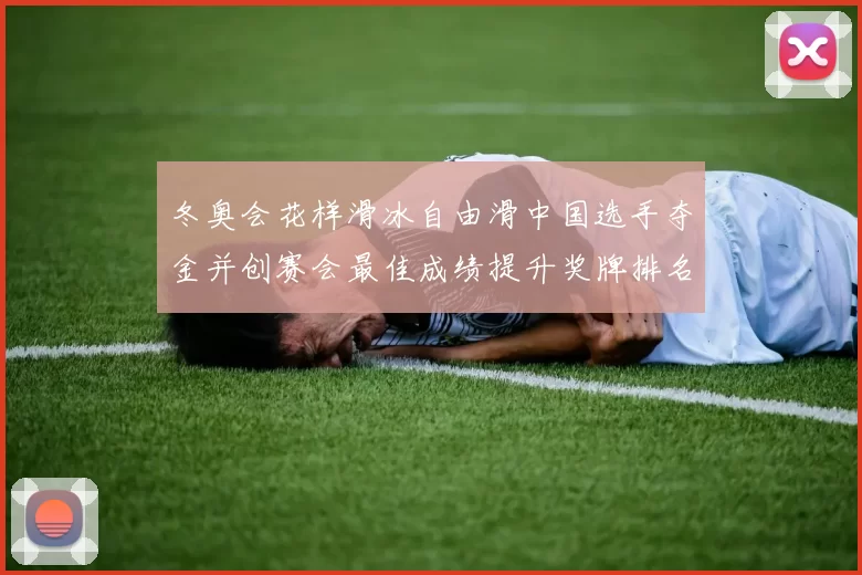 冬奥会花样滑冰自由滑中国选手夺金并创赛会最佳成绩提升奖牌排名