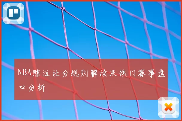 NBA赌注让分规则解读及热门赛事盘口分析