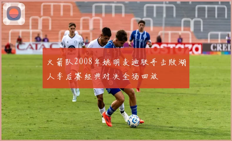 火箭队2008年姚明麦迪联手击败湖人季后赛经典对决全场回放