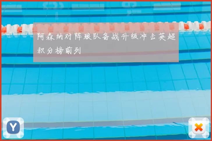 阿森纳对阵狼队备战升级冲击英超积分榜前列