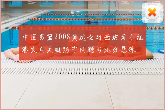 中国男篮2008奥运会对西班牙小组赛失利关键防守问题与比分悬殊