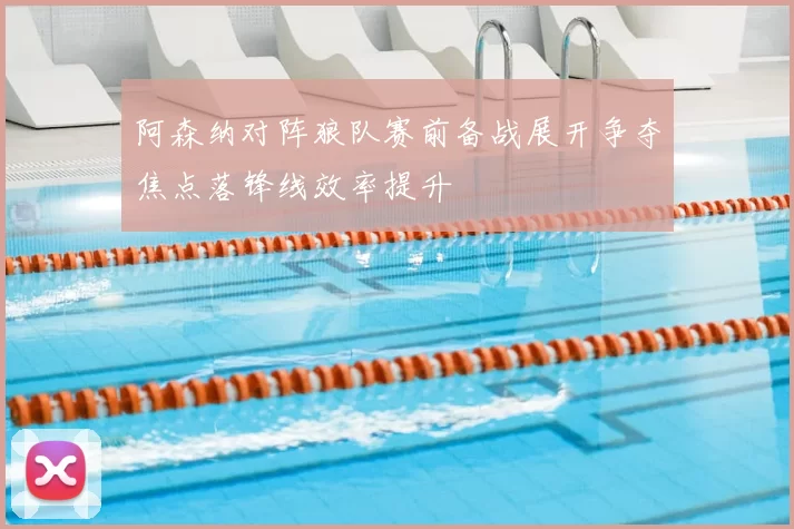 阿森纳对阵狼队赛前备战展开争夺焦点落锋线效率提升