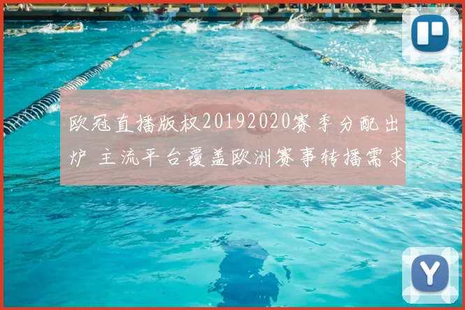 欧冠直播版权20192020赛季分配出炉 主流平台覆盖欧洲赛事转播需求