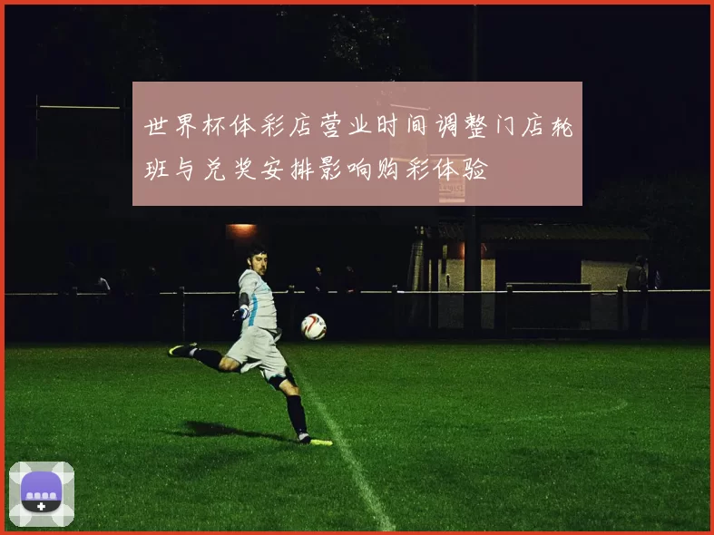 世界杯体彩店营业时间调整门店轮班与兑奖安排影响购彩体验