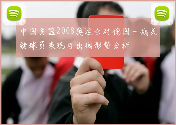 中国男篮2008奥运会对德国一战关键球员表现与出线形势分析