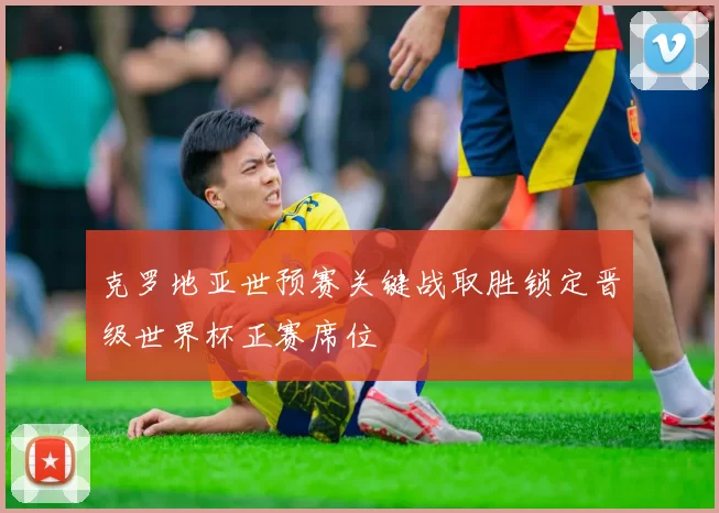 克罗地亚世预赛关键战取胜锁定晋级世界杯正赛席位