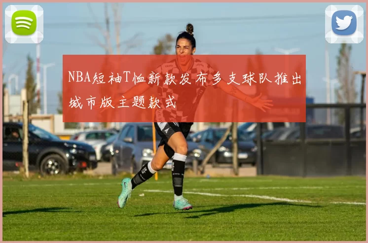 NBA短袖T恤新款发布多支球队推出城市版主题款式