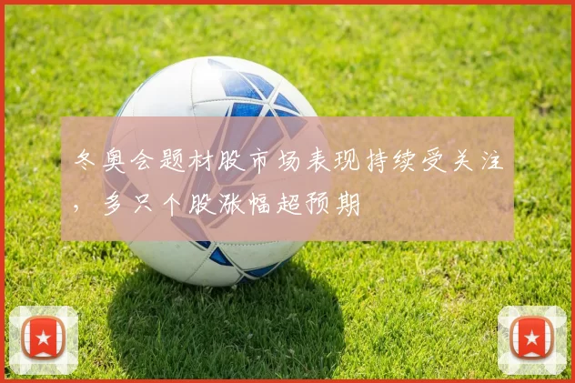 冬奥会题材股市场表现持续受关注，多只个股涨幅超预期