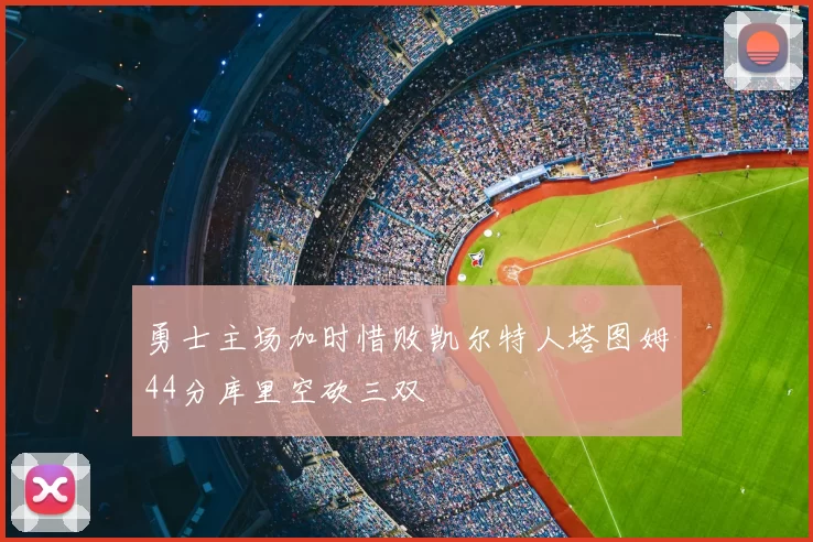 勇士主场加时惜败凯尔特人塔图姆44分库里空砍三双