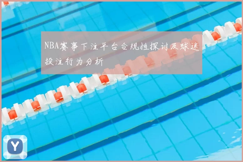 NBA赛事下注平台合规性探讨及球迷投注行为分析