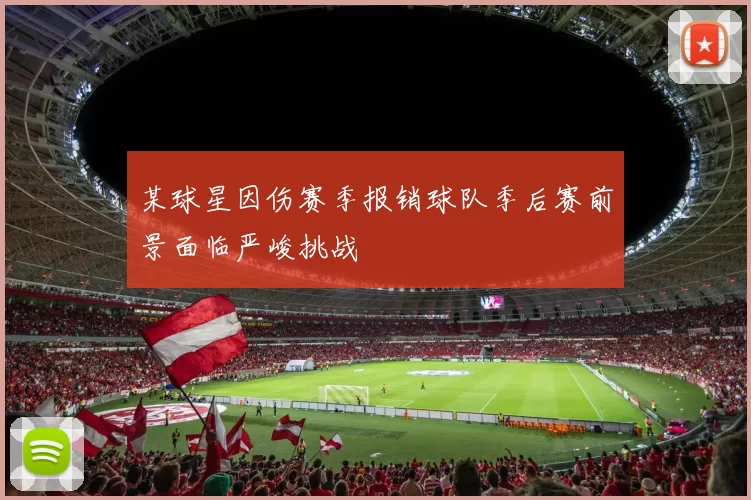 某球星因伤赛季报销球队季后赛前景面临严峻挑战