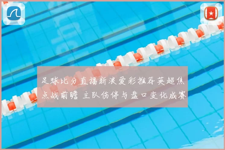 足球比分直播新浪爱彩推荐英超焦点战前瞻 主队伤停与盘口变化成赛前关注点