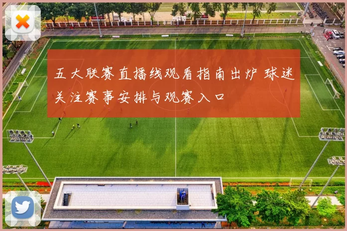 五大联赛直播线观看指南出炉 球迷关注赛事安排与观赛入口