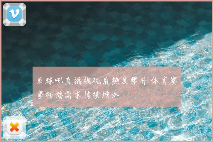 看球吧直播线观看热度攀升 体育赛事转播需求持续增加