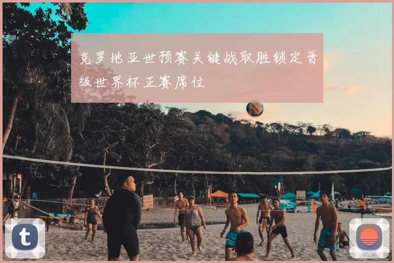 克罗地亚世预赛关键战取胜锁定晋级世界杯正赛席位
