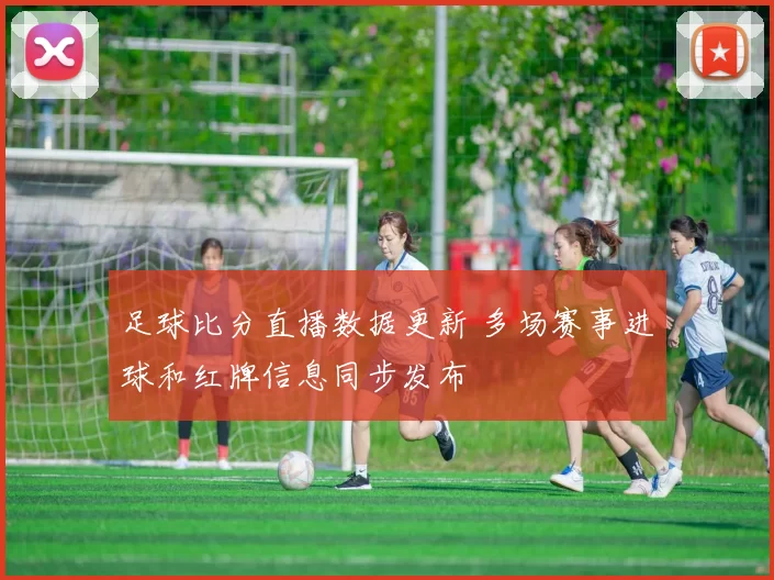 足球比分直播数据更新 多场赛事进球和红牌信息同步发布