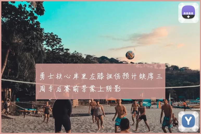 勇士核心库里左膝扭伤预计缺席三周季后赛前景蒙上阴影