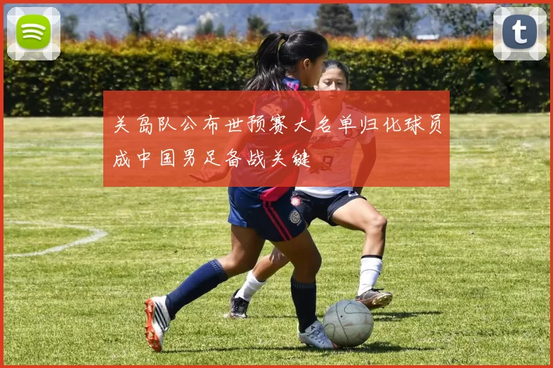关岛队公布世预赛大名单归化球员成中国男足备战关键