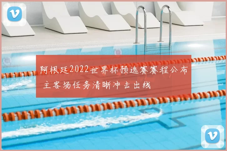 阿根廷2022世界杯预选赛赛程公布 主客场任务清晰冲击出线