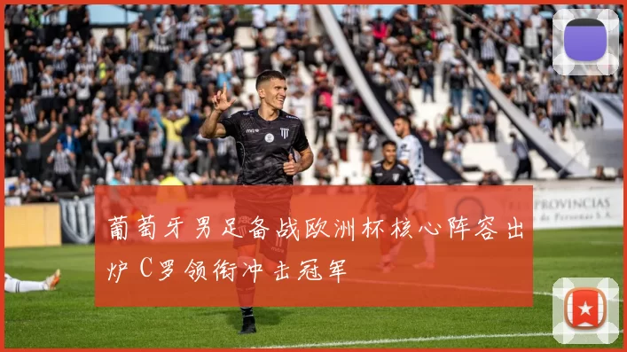 葡萄牙男足备战欧洲杯核心阵容出炉 C罗领衔冲击冠军