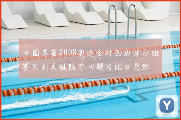 中国男篮2008奥运会对西班牙小组赛失利关键防守问题与比分悬殊