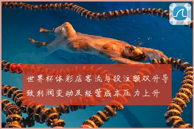 世界杯体彩店客流与投注额双升导致利润变动及经营成本压力上升