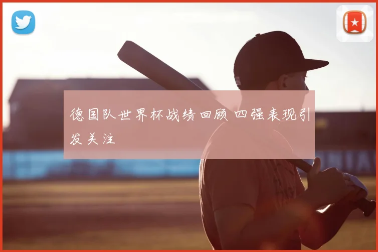 德国队世界杯战绩回顾 四强表现引发关注
