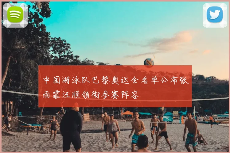 中国游泳队巴黎奥运会名单公布张雨霏汪顺领衔参赛阵容