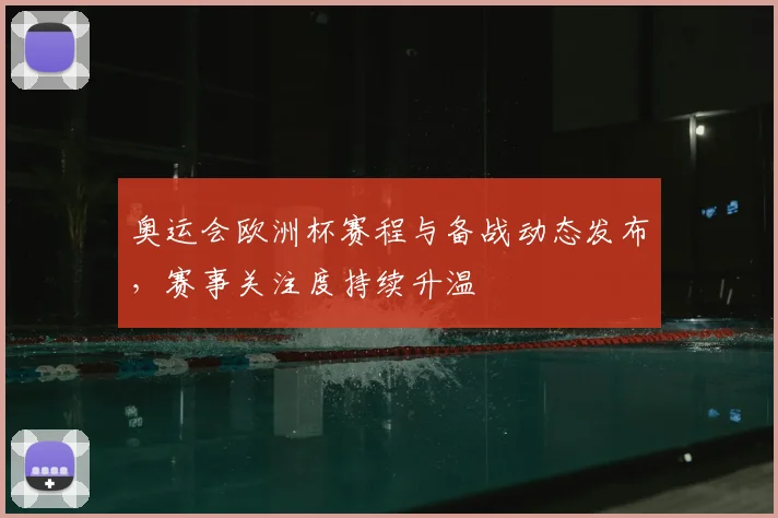 奥运会欧洲杯赛程与备战动态发布,赛事关注度持续升温