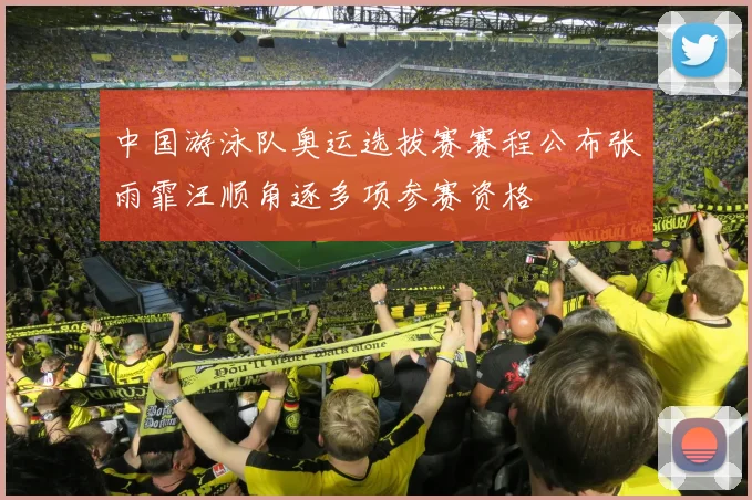 中国游泳队奥运选拔赛赛程公布张雨霏汪顺角逐多项参赛资格