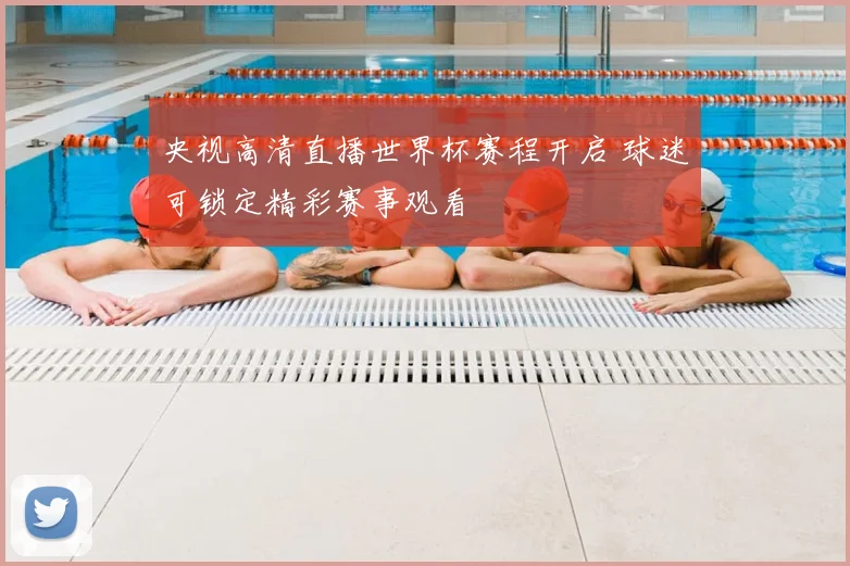 央视高清直播世界杯赛程开启 球迷可锁定精彩赛事观看