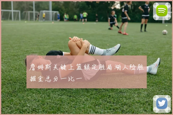 詹姆斯关键上篮锁定胜局湖人险胜掘金总分一比一
