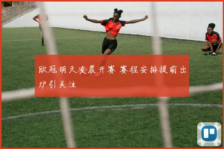 欧冠明天凌晨开赛 赛程安排提前出炉引关注