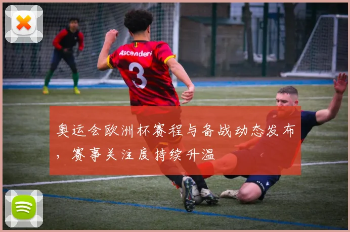 奥运会欧洲杯赛程与备战动态发布,赛事关注度持续升温